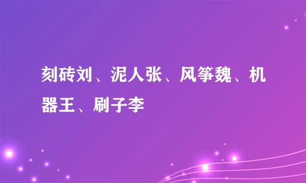 刻砖刘、泥人张、风筝魏、机器王、刷子李