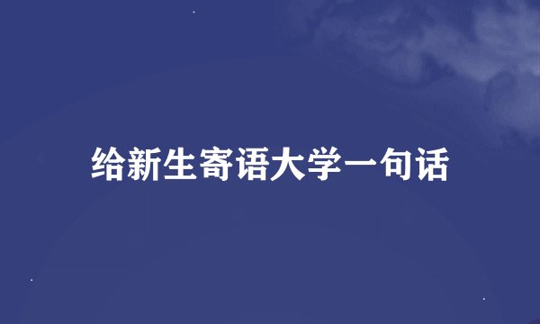 给新生寄语大学一句话