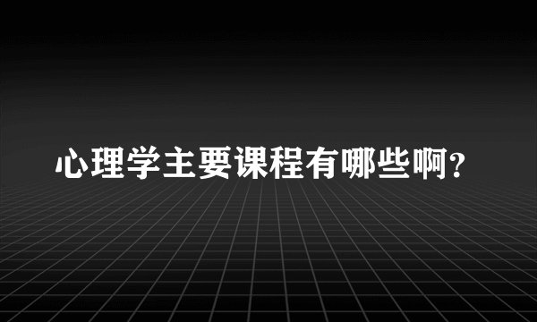 心理学主要课程有哪些啊？