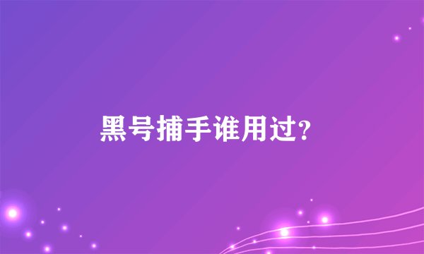 黑号捕手谁用过？