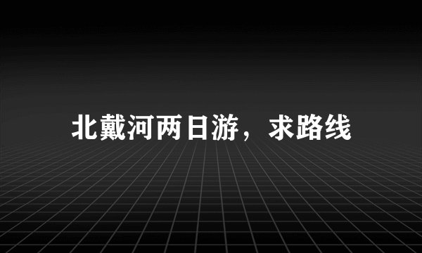 北戴河两日游，求路线
