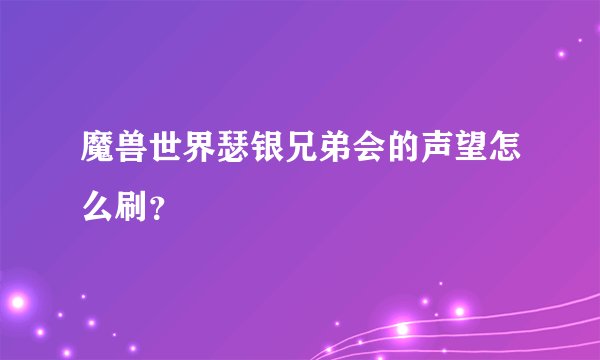 魔兽世界瑟银兄弟会的声望怎么刷？