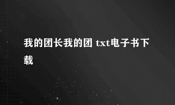 我的团长我的团 txt电子书下载