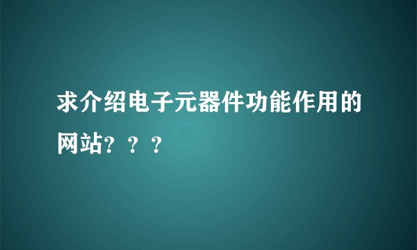 求介绍电子元器件功能作用的网站？？？