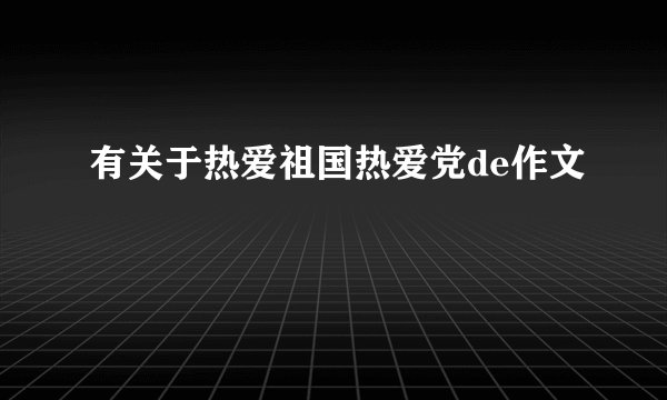 有关于热爱祖国热爱党de作文