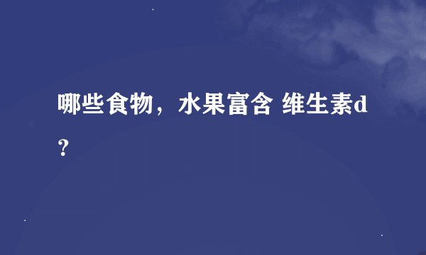 哪些食物，水果富含 维生素d？