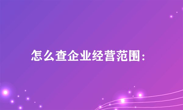 怎么查企业经营范围：
