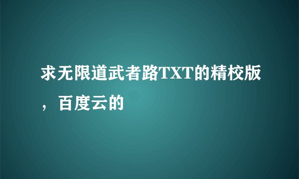 求无限道武者路TXT的精校版，百度云的