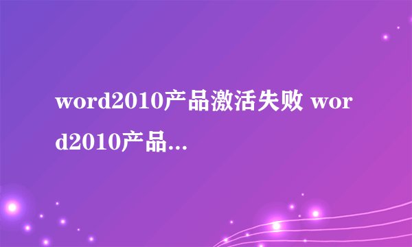 word2010产品激活失败 word2010产品激活失败怎么办