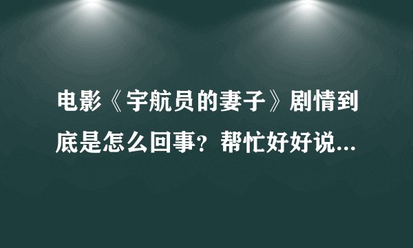 电影《宇航员的妻子》剧情到底是怎么回事？帮忙好好说一下，谢了