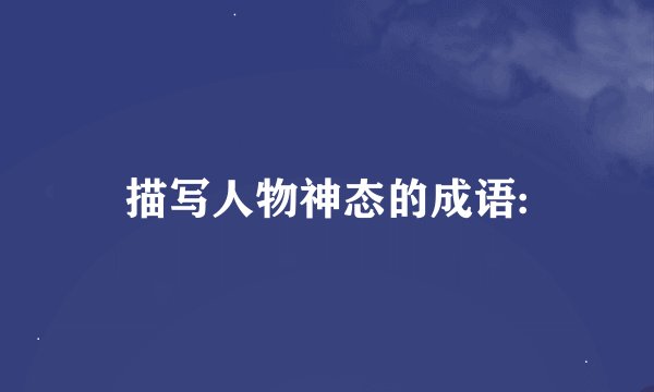 描写人物神态的成语: