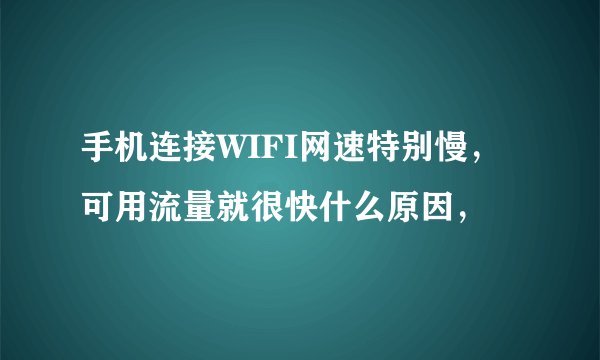 手机连接WIFI网速特别慢，可用流量就很快什么原因，