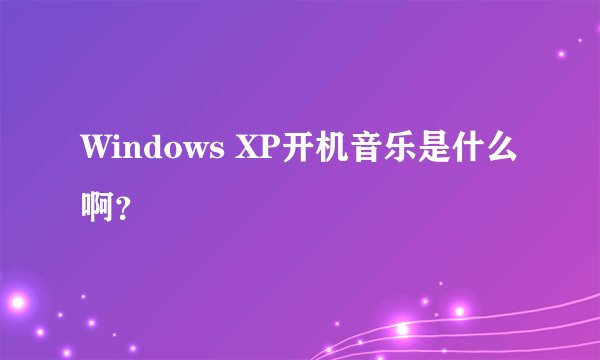 Windows XP开机音乐是什么啊？