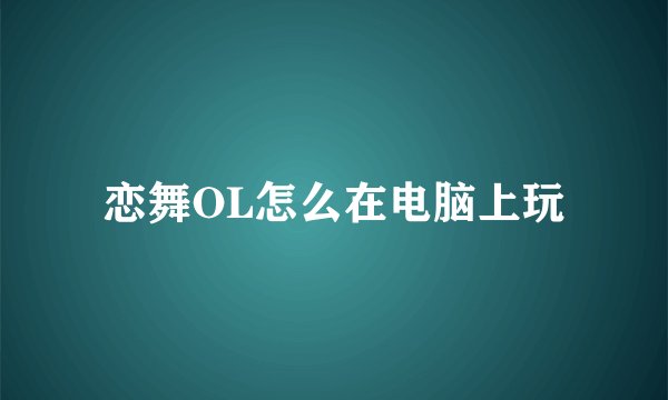 恋舞OL怎么在电脑上玩