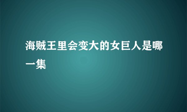 海贼王里会变大的女巨人是哪一集