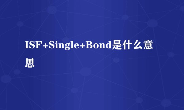 ISF+Single+Bond是什么意思