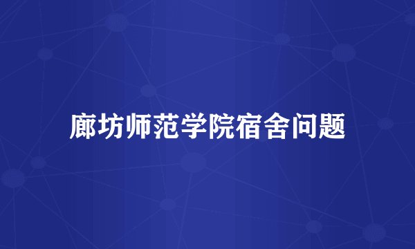 廊坊师范学院宿舍问题