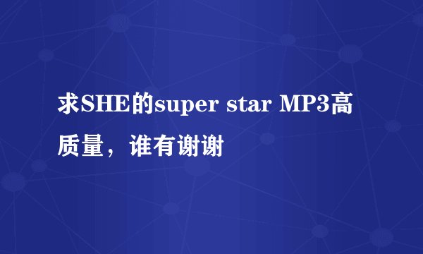 求SHE的super star MP3高质量，谁有谢谢