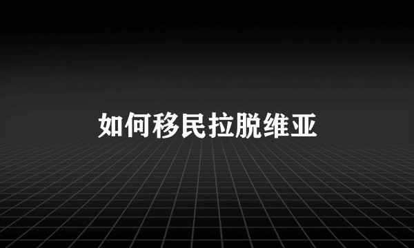 如何移民拉脱维亚
