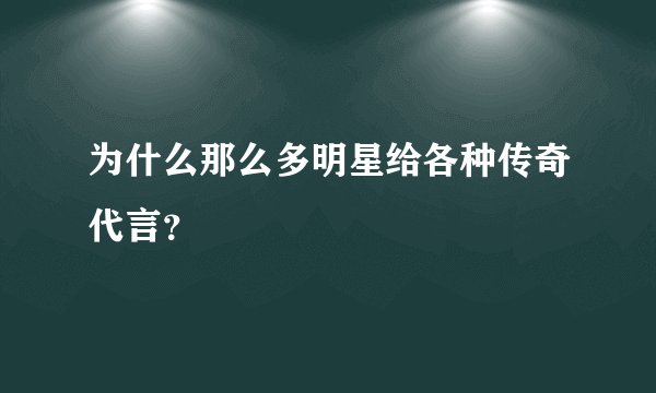 为什么那么多明星给各种传奇代言？