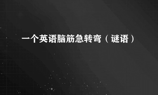 一个英语脑筋急转弯(谜语)
