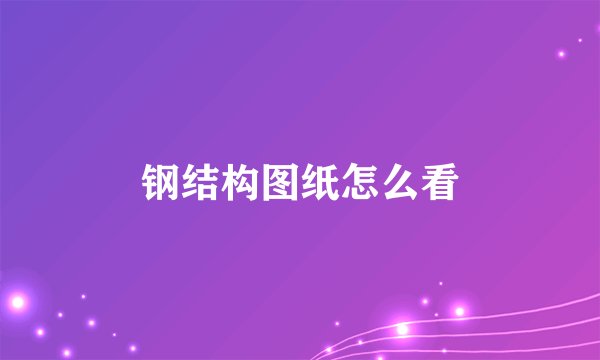 钢结构图纸怎么看