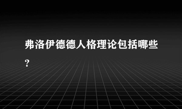 弗洛伊德德人格理论包括哪些？