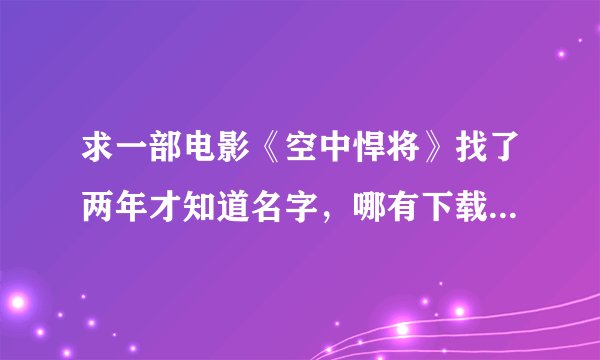 求一部电影《空中悍将》找了两年才知道名字，哪有下载地址先谢谢