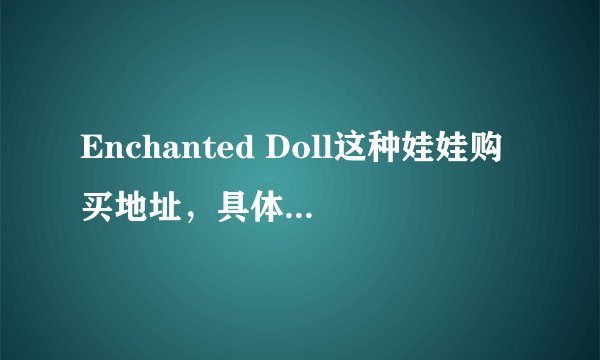 Enchanted Doll这种娃娃购买地址，具体给个购买的网站，谢谢。