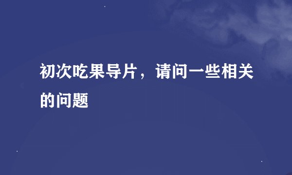 初次吃果导片，请问一些相关的问题
