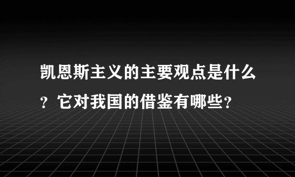 凯恩斯主义的主要观点是什么？它对我国的借鉴有哪些？