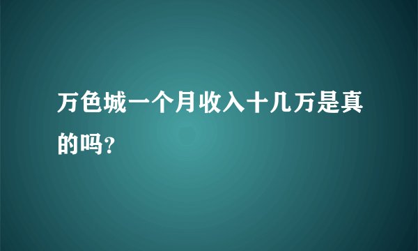 万色城一个月收入十几万是真的吗？