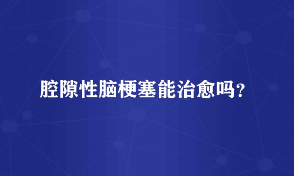 腔隙性脑梗塞能治愈吗？