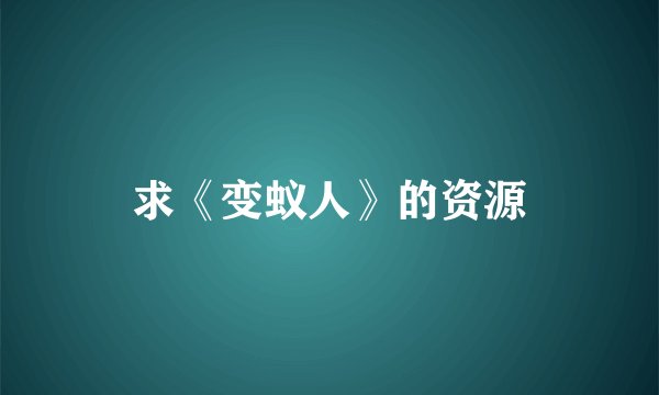 求《变蚁人》的资源