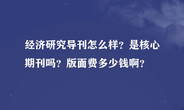 经济研究导刊怎么样？是核心期刊吗？版面费多少钱啊？