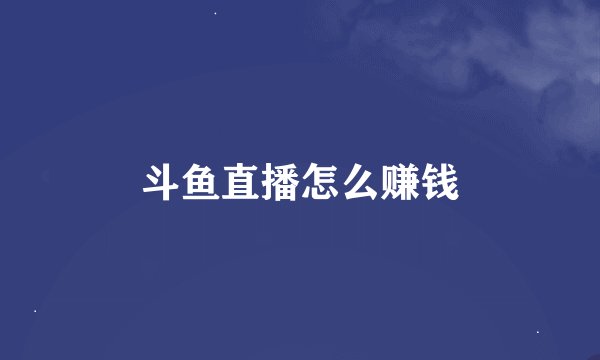 斗鱼直播怎么赚钱