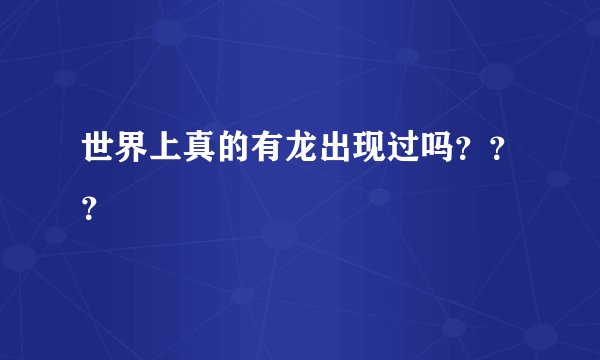世界上真的有龙出现过吗？？？