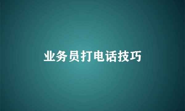 业务员打电话技巧