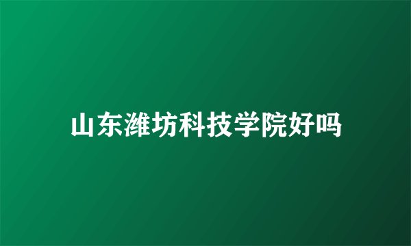 山东潍坊科技学院好吗