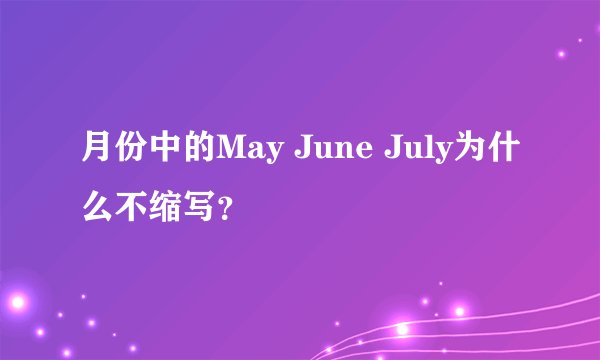 月份中的May June July为什么不缩写？