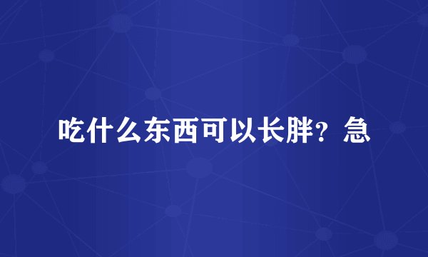 吃什么东西可以长胖？急
