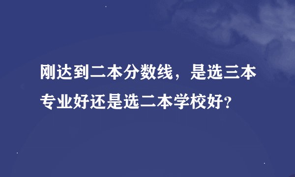 刚达到二本分数线，是选三本专业好还是选二本学校好？