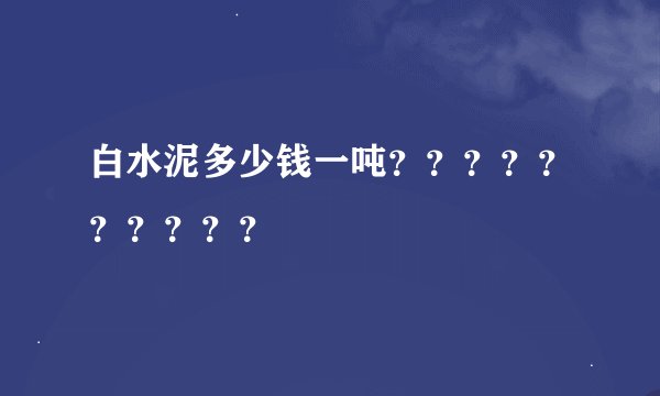 白水泥多少钱一吨？？？？？？？？？？