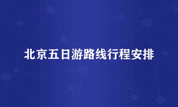 北京五日游路线行程安排