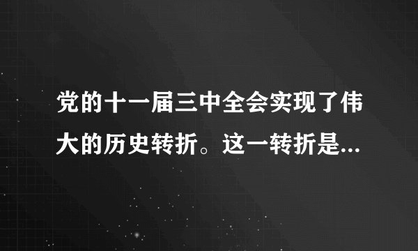 党的十一届三中全会实现了伟大的历史转折。这一转折是指党的工作重心    A．由农村转移到城市    B．对内
