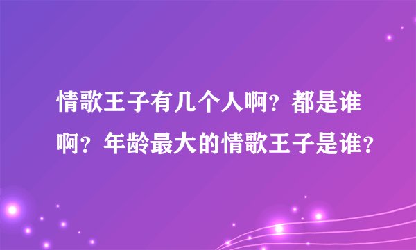 情歌王子有几个人啊？都是谁啊？年龄最大的情歌王子是谁？
