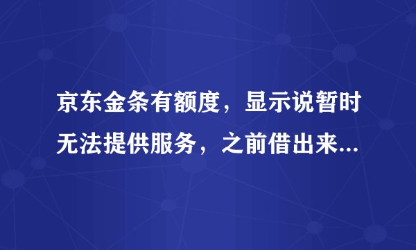 京东金条有额度，显示说暂时无法提供服务，之前借出来过，提前还款的