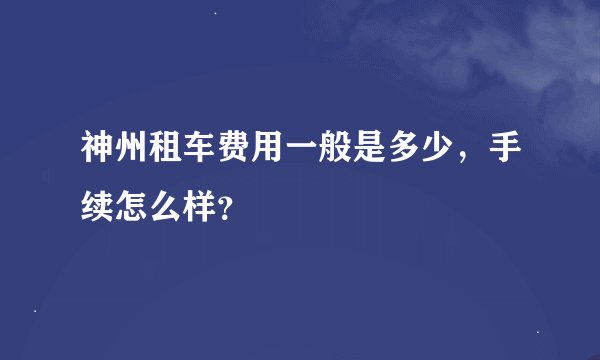 神州租车费用一般是多少，手续怎么样？