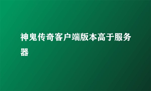 神鬼传奇客户端版本高于服务器