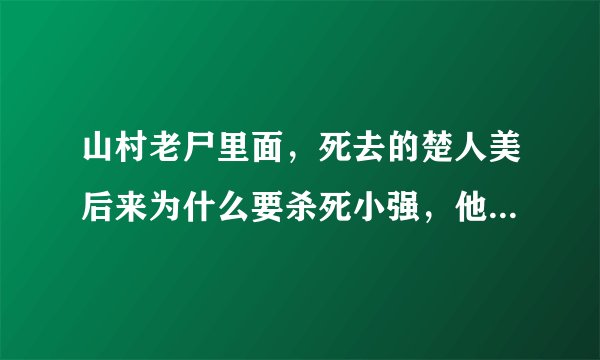 山村老尸里面，死去的楚人美后来为什么要杀死小强，他俩感情不是很好的吗